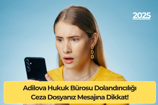Adilova Hukuk Bürosu Dolandırıcılığı: Ceza Dosyanız Mesajına Dikkat!