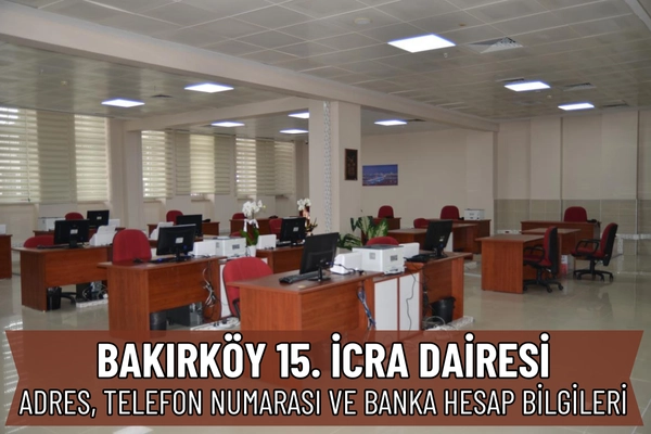 Bakırköy 15. İcra Dairesi: Adres, Telefon ve Hesap Numarası