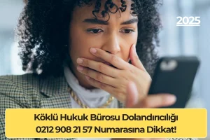 Köklü Hukuk Bürosu Dolandırıcılığı: 0212 908 21 57 Numarasına Dikkat!