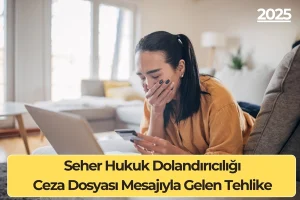 Seher Hukuk Dolandırıcılığı: Ceza Dosyası Mesajıyla Gelen Tehlike