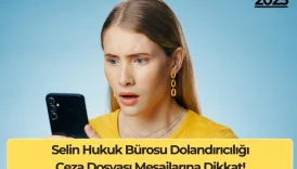 Selin Hukuk Bürosu Dolandırıcılığı: Ceza Dosyası Mesajlarına Dikkat!