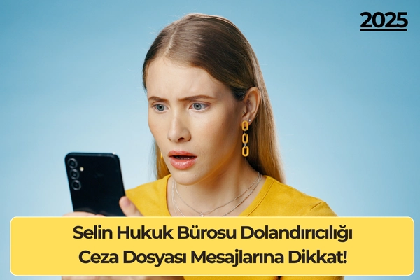 Selin Hukuk Bürosu Dolandırıcılığı: Ceza Dosyası Mesajlarına Dikkat!
