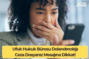 Ufuk Hukuk Bürosu Dolandırıcılığı: Ceza Dosyanız Mesajına Dikkat!