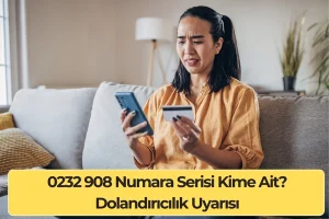 0232 908 Numara Serisi Kime Ait? Dolandırıcılık Uyarısı