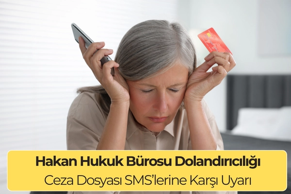 Hakan Hukuk Bürosu Dolandırıcılığı: Ceza Dosyası SMS’lerine Karşı Uyarı
