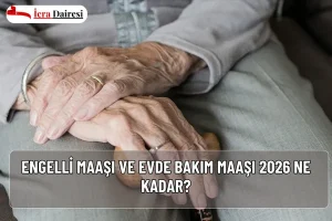 Engelli Maaşı ve Evde Bakım Maaşı 2026 Ne Kadar?