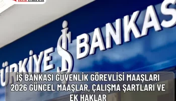 İş Bankası Güvenlik Görevlisi Maaşları 2026: Güncel Maaşlar, Çalışma Şartları ve Ek Haklar