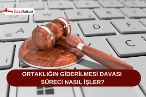 Ortaklığın Giderilmesi Davası Süreci Nasıl İşler?