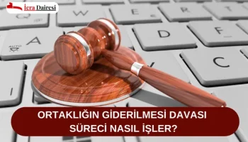 Ortaklığın Giderilmesi Davası Süreci Nasıl İşler?
